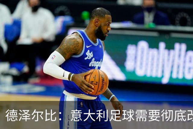 德泽尔比：意大利足球需要彻底改变，葡萄牙是世界杯最大夺冠热门